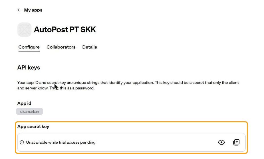 Halaman app AutoPost PT SKK, tab Configure (tab lain: Collaborators, Details), bagian API keys: App id berisi tulisan "disamarkan", dan kotak "App secret key — Unavailable while trial access pending" (dengan ikon lihat dan salin) disorot.