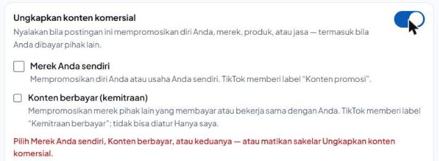 Kotak "Ungkapkan konten komersial" dengan sakelar menyala: centang "Merek Anda sendiri" (keterangan label "Konten promosi") dan "Konten berbayar (kemitraan)" (keterangan label "Kemitraan berbayar"; tidak bisa diatur Hanya saya), keduanya belum dicentang, dan tulisan merah "Pilih Merek Anda sendiri, Konten berbayar, atau keduanya — atau matikan sakelar Ungkapkan konten komersial."