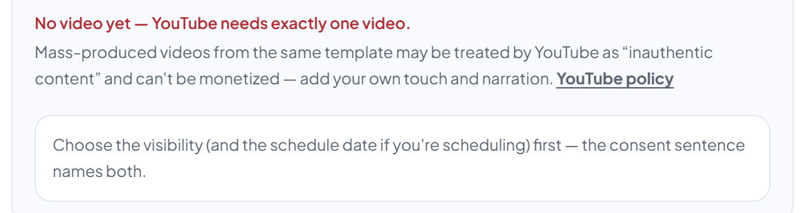 The bottom of an empty YouTube panel: the red line "No video yet — YouTube needs exactly one video.", the inauthentic-content reminder with the "YouTube policy" link, and the box "Choose the visibility (and the schedule date if you're scheduling) first — the consent sentence names both."